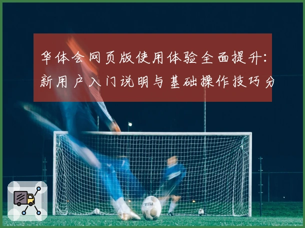 华体会网页版使用体验全面提升：新用户入门说明与基础操作技巧分享