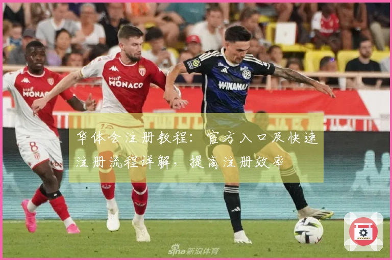 华体会注册教程：官方入口及快速注册流程详解，提高注册效率