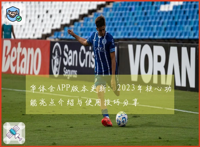 华体会APP版本更新：2023年核心功能亮点介绍与使用技巧分享