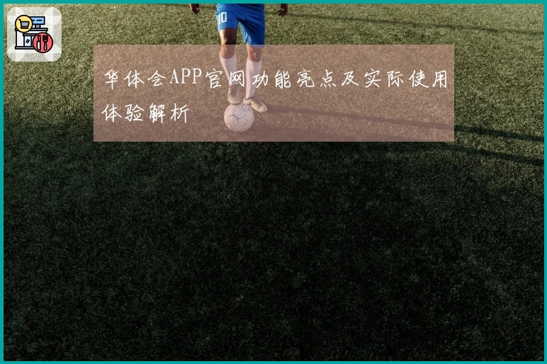 华体会APP官网功能亮点及实际使用体验解析