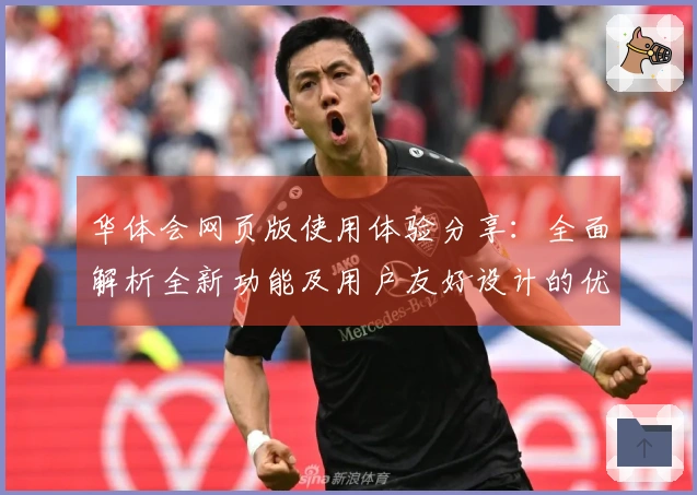 华体会网页版使用体验分享：全面解析全新功能及用户友好设计的优势汇总