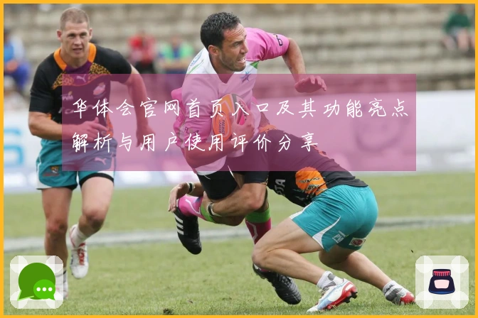 华体会官网首页入口及其功能亮点解析与用户使用评价分享