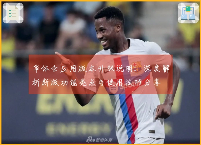 华体会应用版本升级说明：深度解析新版功能亮点与使用技巧分享
