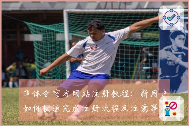 华体会官方网站注册教程：新用户如何快速完成注册流程及注意事项说明