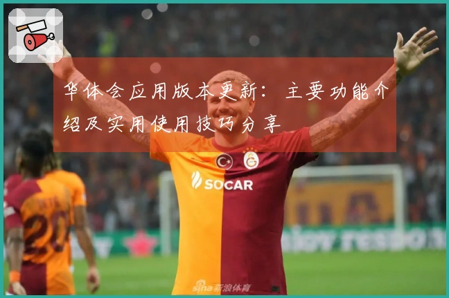 华体会应用版本更新：主要功能介绍及实用使用技巧分享