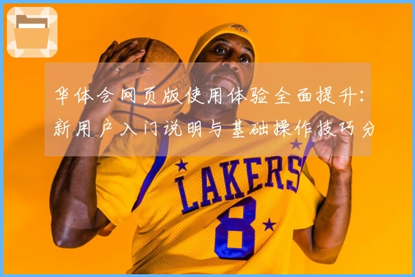 华体会网页版使用体验全面提升：新用户入门说明与基础操作技巧分享