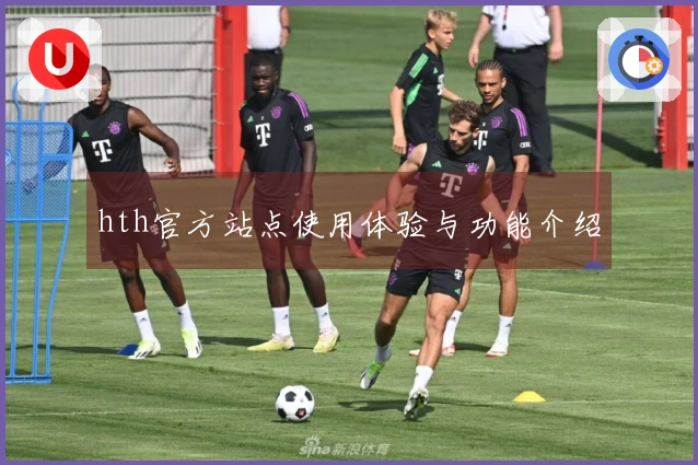 hth官方站点使用体验与功能介绍