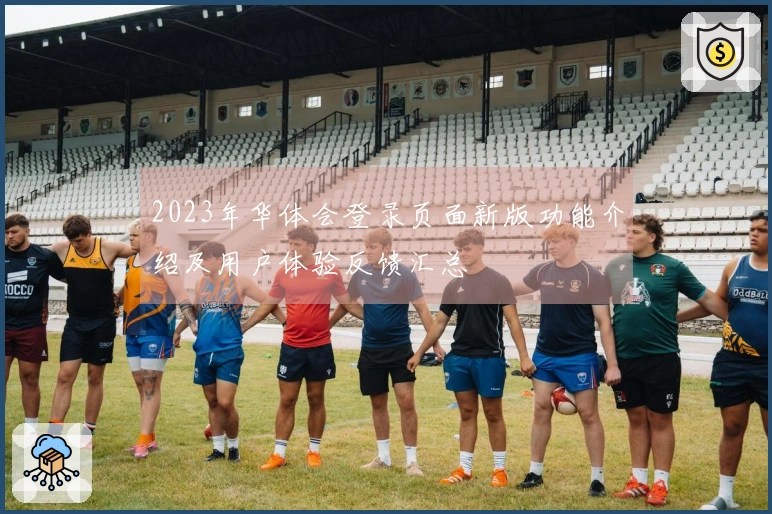 2023年华体会登录页面新版功能介绍及用户体验反馈汇总