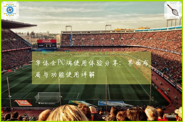 华体会PC端使用体验分享：界面布局与功能使用详解